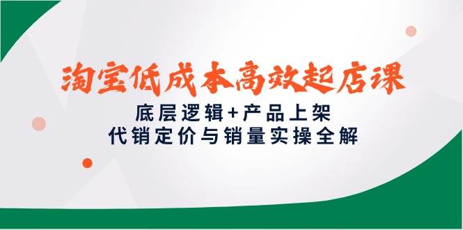 （14842期）淘宝低成本高效起店课，底层逻辑+产品上架，代销定价与销量实操全解-非常互娱