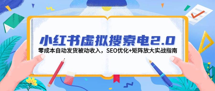 小红书虚拟搜索电2.0，零成本自动发货被动收入，SEO优化+矩阵放大实战指南-非常互娱
