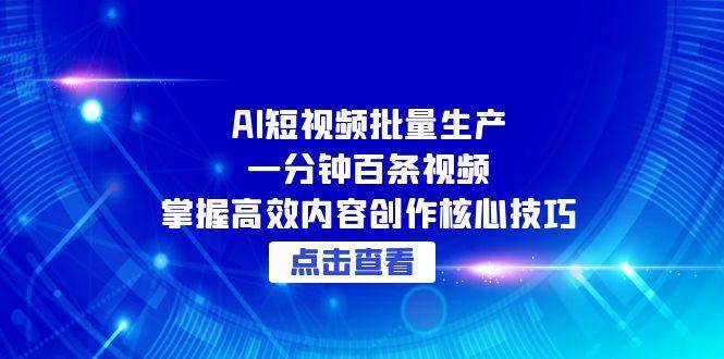 （15025期）AI短视频批量生产：一分钟百条视频，掌握高效内容创作核心技巧-非常互娱