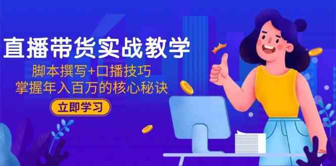 直播带货实战教学：脚本撰写+口播技巧，掌握年入百万的核心秘诀-非常互娱