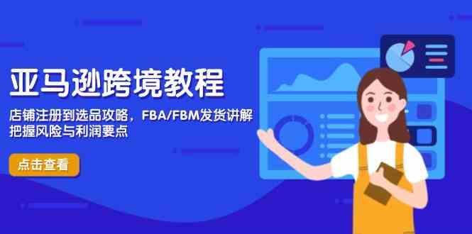 亚马逊跨境教程，店铺注册到选品攻略，FBA/FBM发货讲解，把握风险与利润-非常互娱