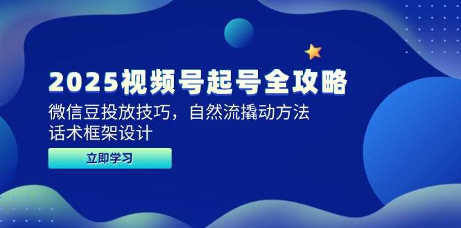2025视频号起号全攻略，微信豆投放技巧，自然流撬动方法，话术框架设计-非常互娱