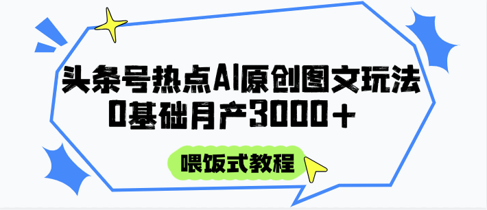 头条号热点AI图文攻略，喂饭式教程+0基础月产3000+-非常互娱