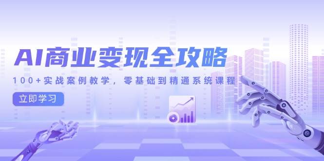 （14948期）AI商业变现全攻略，100+实战案例教学，零基础到精通系统课程-非常互娱