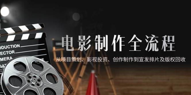 （14800期）电影制作全流程，从项目策划、影视投资、创作制作到宣发排片及版权回收-非常互娱