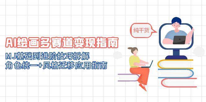 （14797期）AI绘画多赛道变现指南：MJ基础到进阶技巧拆解，角色统一+风格迁移应用指南-非常互娱