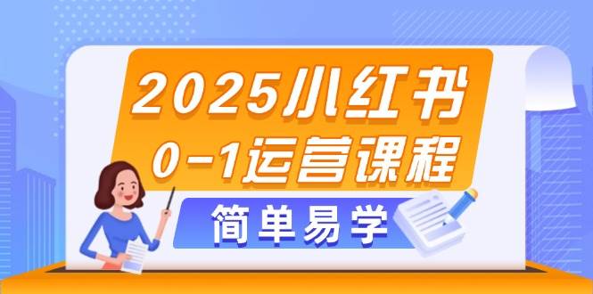 2025小红书0-1运营课程，选品、素材、笔记制作与发布技巧-非常互娱