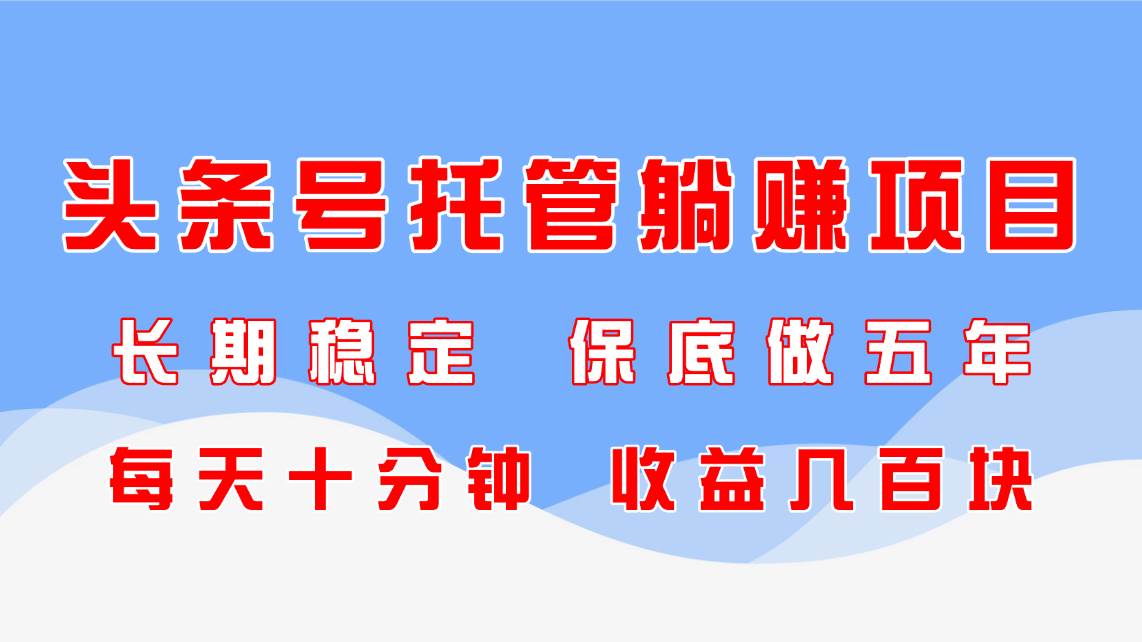（14635期）头条号托管躺赚项目，长期稳定，可做五年，每天十分钟，收益几百块-非常互娱