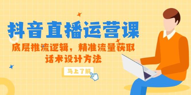 （14917期）5月新课-抖音直播运营课，底层推流逻辑，精准流量获取，话术设计方法-非常互娱