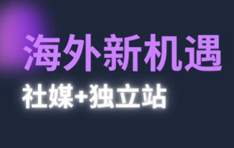 2025出海新机遇(社媒+独立站)，海外新机遇，实现独立站的高效运营与出海-非常互娱