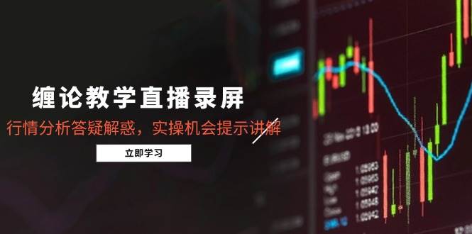 （14807期）缠论教学直播录屏，行情分析答疑解惑，实操机会提示讲解（5月）-非常互娱