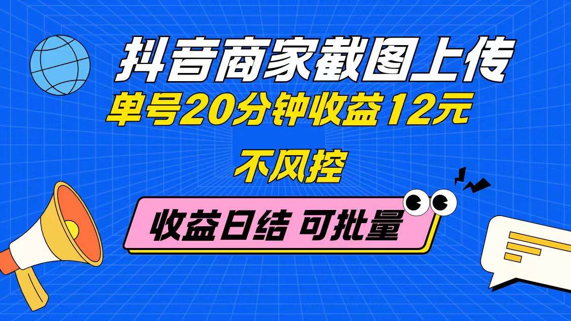 （14682期）抖音商家截图上传 单号20分钟收益12元 不风控 批量无限做 收益日结-非常互娱