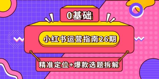 （14795期）小红书运营指南26期：精准定位+爆款选题拆解,DeepSeek辅助创作与电商变现-非常互娱