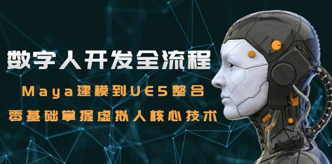 （15029期）数字人开发全流程：Maya建模到UE5整合，零基础掌握虚拟人核心技术-非常互娱