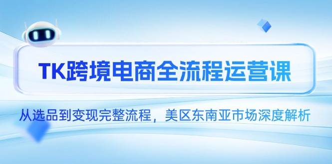 （14929期）TK跨境电商全流程运营课，从选品到变现完整流程，美区东南亚市场深度解析-非常互娱