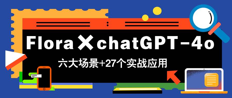 （14668期）Flora×chatGPT-4o，带你玩转六大场景的27个实战应用，学完立即变现-非常互娱