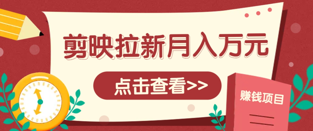 剪映拉新推广项目，5个粉丝就能操作，月入1w+超详细攻略！【附入口】-非常互娱