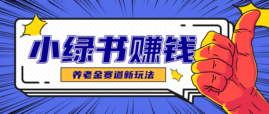 小绿书养老金赛道赚钱思路，利用业余时间轻松操作月入千元的副业项目-非常互娱