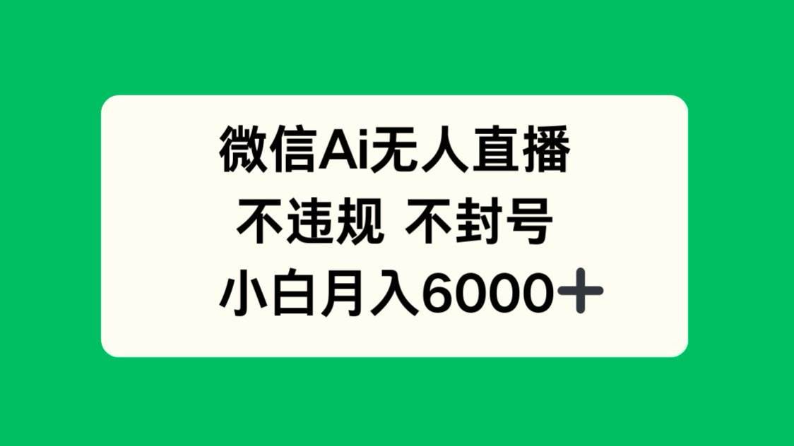 （14733期）微信AI无人直播，不违规 不封号 ，小白月入6000+-非常互娱