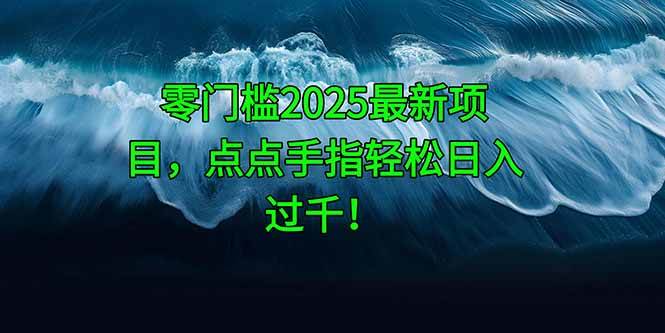 （14744期）零门槛2025最新项目，点点手指轻松日入过千！-非常互娱
