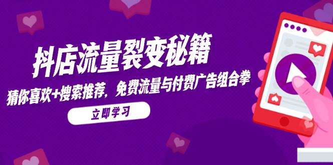 （14872期）抖店流量裂变秘籍，猜你喜欢，搜索推荐，免费流量与付费广告组合拳-非常互娱