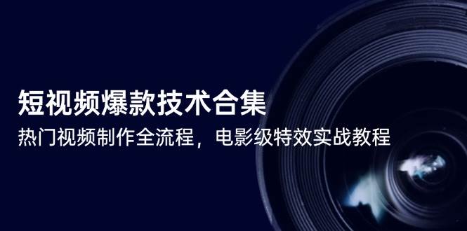 （14984期）短视频爆款技术合集，热门视频制作全流程，电影级特效实战教程-非常互娱