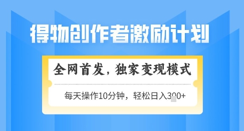 得物创作者激励，独家变现模式，轻松上手，日入3张+可矩阵，可放大【揭秘】-非常互娱
