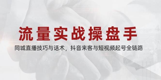 流量实战操盘手，同城直播技巧与话术，抖音来客与短视频起号全链路-非常互娱