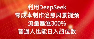 利用DeepSeek零成本制作治愈风景视频，流量暴涨300%，普通人也能日入四位数-非常互娱