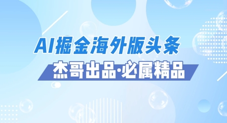 AI掘金海外版头条风口项目，如何利用AI软件+佣金平台出海掘金，单日收益多张-非常互娱