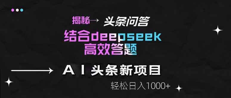 （14781期）揭秘头条问答新玩法！结合deepseek高效答题，轻松日入1000+-非常互娱