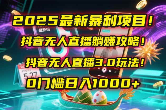 （14904期）2025最新暴利项目！抖音无人直播躺赚攻略！抖音无人直播3.0玩法！0门槛…-非常互娱