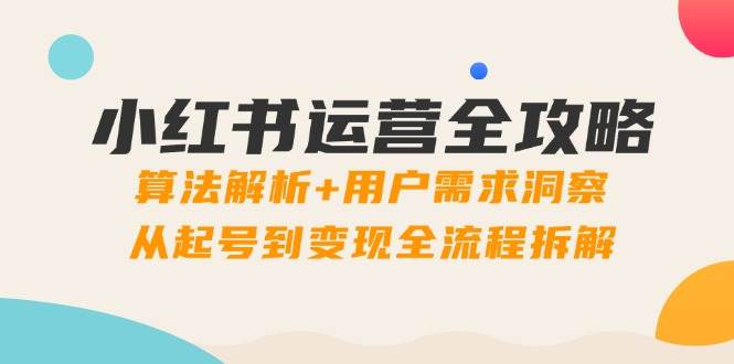 小红书运营全攻略：算法解析+用户需求洞察，从起号到变现全流程拆解-非常互娱
