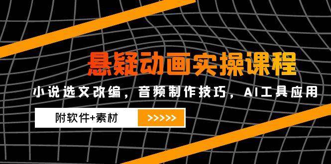 （14890期）悬疑动画实操课程，小说选文改编，音频制作技巧，AI工具应用（附软件+素材-非常互娱