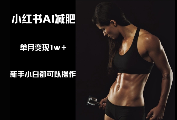 小红书AI减肥，新手小白都可以操作，单月变现1w+-非常互娱