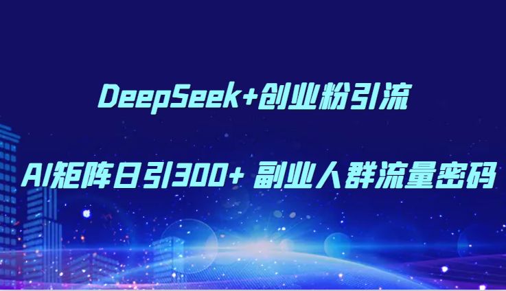 DeepSeek+创业粉引流 AI矩阵日引300+ 副业人群流量密码-非常互娱