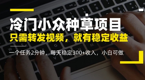 冷门小众种草项目，只需转发视频，每天就有稳定收益，无门槛，每天稳定3张+收入，小白可做-非常互娱
