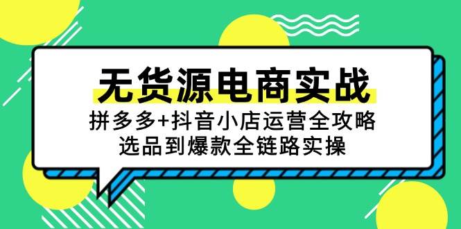 （15006期）无货源电商实战：拼多多+抖音小店运营全攻略，选品到爆款全链路实操-非常互娱