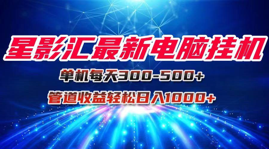 （15003期）星影汇最新电脑挂机单机每天300+团队管道收益轻松日入1000+-非常互娱