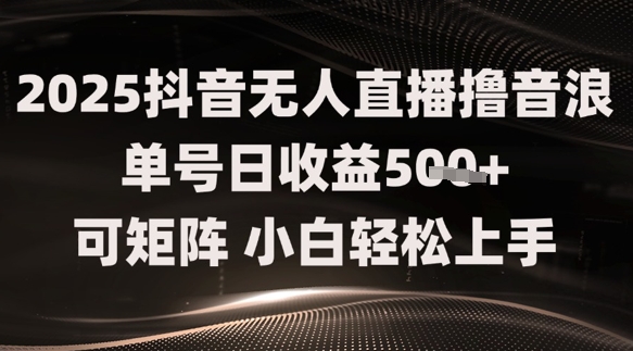 2025抖音无人直播撸音浪单号日收益5张+可矩阵，小白轻松上手-非常互娱