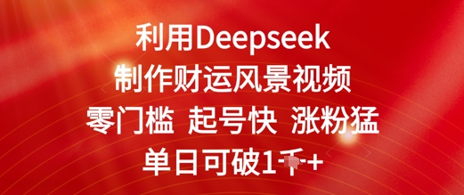 利用Deepseek制作财运风景视频，零门槛起号快涨粉猛，单日收益几张-非常互娱