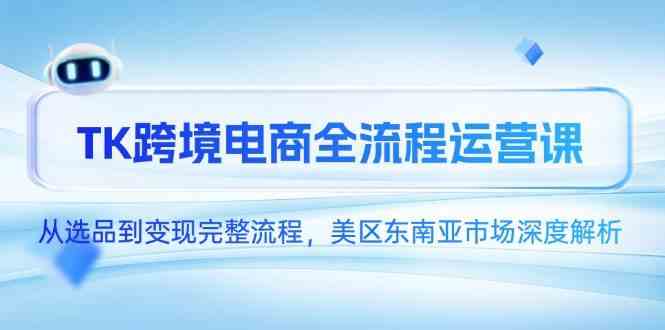 TK跨境电商全流程运营课，从选品到变现完整流程，美区东南亚市场深度解析-非常互娱