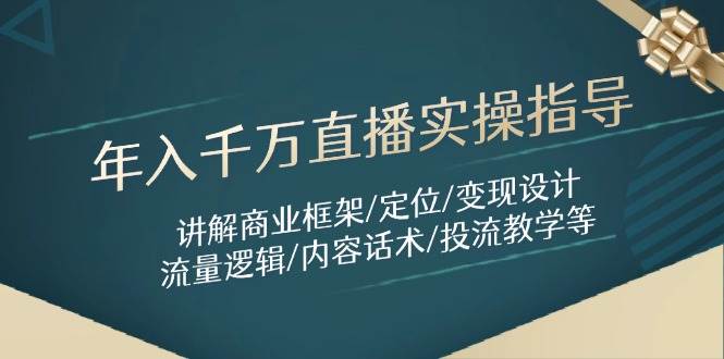 （14664期）年入千万直播实操指导：讲解商业框架/定位/变现设计/流量逻辑/内容话术/等-非常互娱