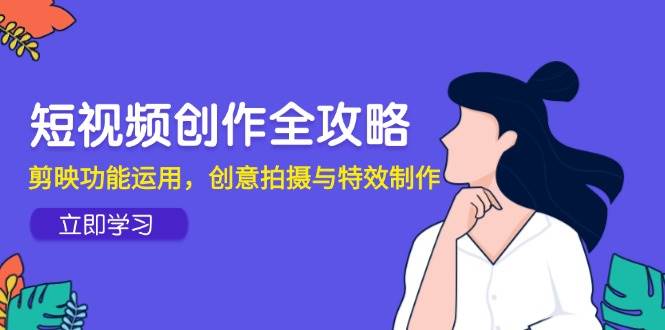 （14883期）短视频创作全攻略，剪映功能运用，创意拍摄与特效制作-非常互娱