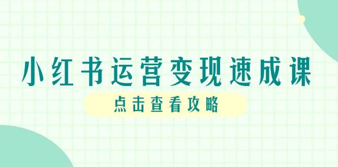 小红书运营变现速成课，账号搭建到暴力起号，个人IP全流程指南-非常互娱