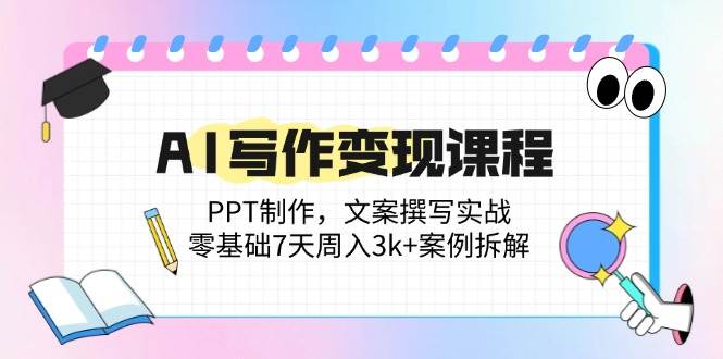 （14769期）AI写作变现课程：PPT制作，文案撰写实战，零基础7天周入3k+案例拆解-非常互娱