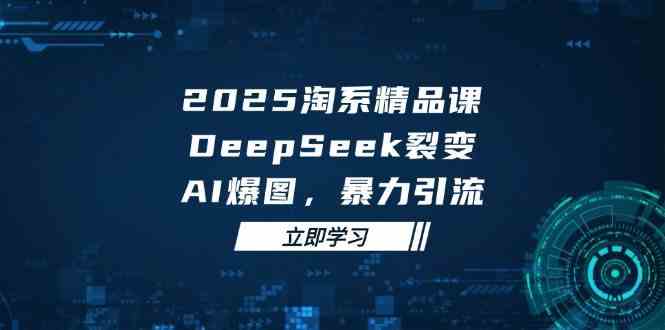 2025无界精品课，DeepSeek裂变，AI爆图，暴力引流助力淘系运营-非常互娱