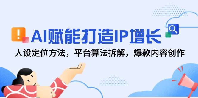AI赋能打造IP增长，人设定位方法，平台算法拆解，爆款内容创作-非常互娱