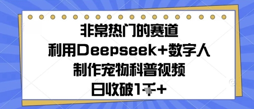 非常热门的赛道，利用Deepseek+数字人制作宠物科普视频，日收几张-非常互娱