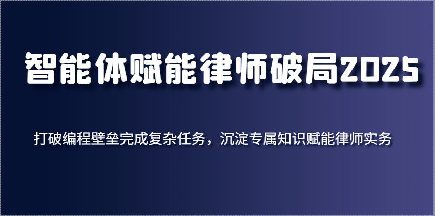 智能体赋能律师破局2025，打破编程壁垒完成复杂任务，沉淀专属知识赋能律师实务-非常互娱